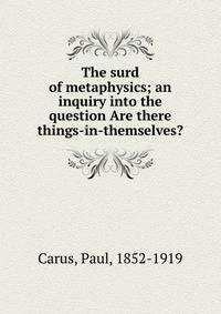 The surd of metaphysics; an inquiry into the question Are there things-in-themselves?