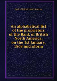 An alphabetical list of the proprietors of the Bank of British North America, on the 1st January, 1868 microform