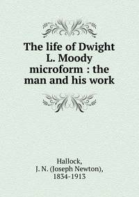 The life of Dwight L. Moody microform : the man and his work