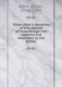 Ethan Allen's Narrative of the capture of Ticonderoga : his captivity and treatment by the British