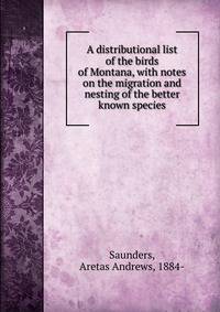 A distributional list of the birds of Montana, with notes on the migration and nesting of the better known species