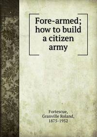 Fore-armed; how to build a citizen army