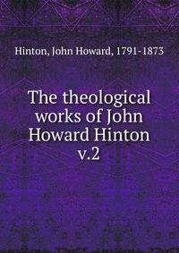 The theological works of John Howard Hinton. v.2