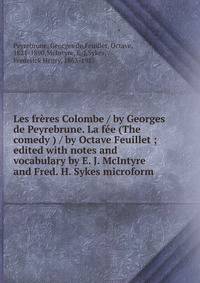 Les freres Colombe / by Georges de Peyrebrune. La fee (The comedy ) / by Octave Feuillet ; edited with notes and vocabulary by E. J. McIntyre and Fred. H. Sykes microform