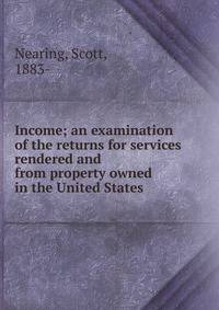 Income; an examination of the returns for services rendered and from property owned in the United States