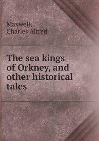 The sea kings of Orkney, and other historical tales