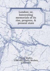 London; or, Interesting memorials of its rise, progress, &amp; present state