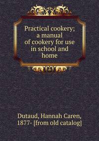 Practical cookery; a manual of cookery for use in school and home