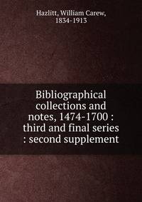 Bibliographical collections and notes, 1474-1700 : third and final series : second supplement