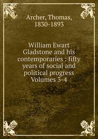 William Ewart Gladstone and his contemporaries : fifty years of social and political progress Volumes 3-4