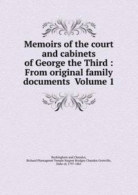 Memoirs of the court and cabinets of George the Third : From original family documents Volume 1