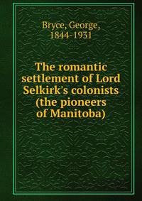 The romantic settlement of Lord Selkirk's colonists (the pioneers of Manitoba)