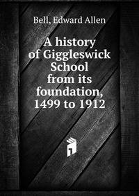 A history of Giggleswick School from its foundation, 1499 to 1912