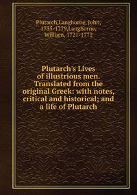 Plutarch's Lives of illustrious men. Translated from the original Greek: with notes, critical and historical; and a life of Plutarch