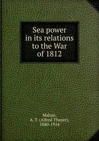 Sea power in its relations to the War of 1812
