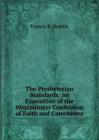 The Presbyterian Standards: an Exposition of the Westminster Confession of Faith and Catechisms