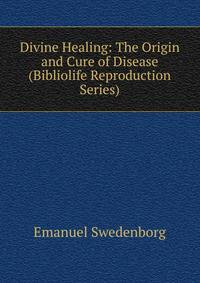 Divine Healing: The Origin and Cure of Disease (Bibliolife Reproduction Series)