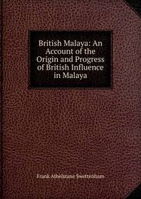 British Malaya: An Account of the Origin and Progress of British Influence in Malaya