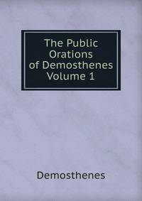 The Public Orations of Demosthenes Volume 1