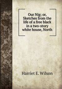 Our Nig; or, Sketches from the life of a free black in a two-story white house, North