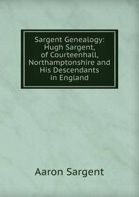 Sargent Genealogy: Hugh Sargent, of Courteenhall, Northamptonshire and His Descendants in England