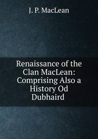 Renaissance of the Clan MacLean: Comprising Also a History Od Dubhaird .