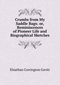 Crumbs from My Saddle Bags: or, Reminiscences of Pioneer Life and Biographical Sketches