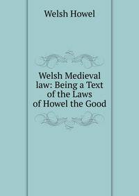 Welsh Medieval law: Being a Text of the Laws of Howel the Good