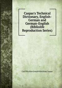 Caspar's Technical Dictionary, English-German and German-English (Bibliolife Reproduction Series)