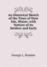An Historical Sketch of the Town of Deer Isle, Maine; with Notices of its Settlers and Early