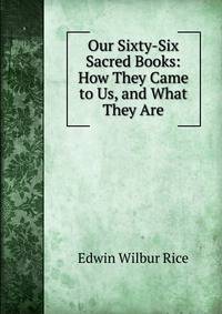 Our Sixty-Six Sacred Books: How They Came to Us, and What They Are