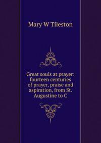 Great souls at prayer: fourteen centuries of prayer, praise and aspiration, from St. Augustine to C