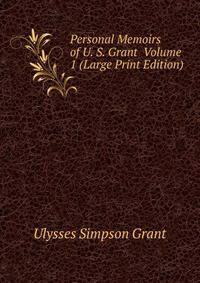 Personal Memoirs of U. S. Grant Volume 1 (Large Print Edition)