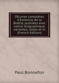 OEuvres compl?tes d'Estienne de la Bo?tie, publi?es avec notice biographique, variantes, notes et in (French Edition)