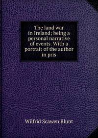 The land war in Ireland; being a personal narrative of events. With a portrait of the author in pris