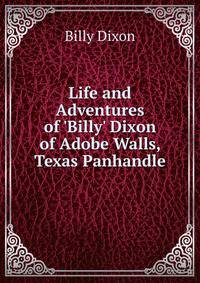 Life and Adventures of 'Billy' Dixon of Adobe Walls, Texas Panhandle