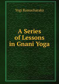 A Series of Lessons in Gnani Yoga
