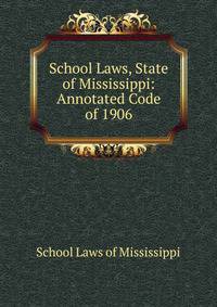 School Laws, State of Mississippi: Annotated Code of 1906