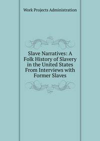 Slave Narratives: A Folk History of Slavery in the United States From Interviews with Former Slaves