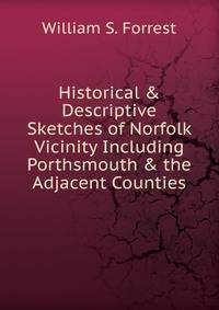 Historical &amp; Descriptive Sketches of Norfolk Vicinity Including Porthsmouth &amp; the Adjacent Counties
