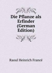 Die Pflanze als Erfinder (German Edition)