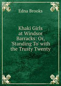 Khaki Girls at Windsor Barracks: Or, 'Standing To' with the Trusty Twenty