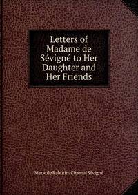 Letters of Madame de Sevigne to Her Daughter and Her Friends
