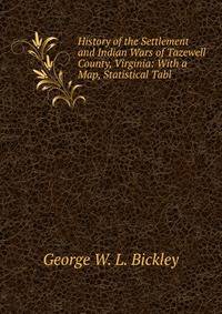 History of the Settlement and Indian Wars of Tazewell County, Virginia: With a Map, Statistical Tabl