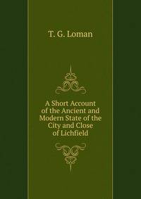 A Short Account of the Ancient and Modern State of the City and Close of Lichfield.