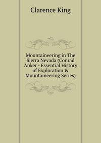 Mountaineering in The Sierra Nevada (Conrad Anker - Essential History of Exploration &amp; Mountaineering Series)
