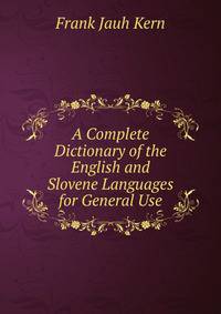 A Complete Dictionary of the English and Slovene Languages for General Use