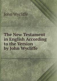 The New Testament in English According to the Version by John Wycliffe