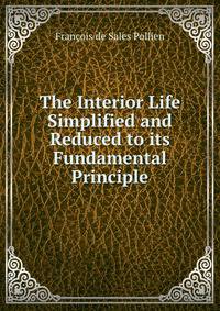 The Interior Life Simplified and Reduced to its Fundamental Principle