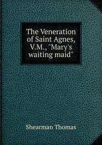 The Veneration of Saint Agnes, V.M., "Mary's waiting maid"